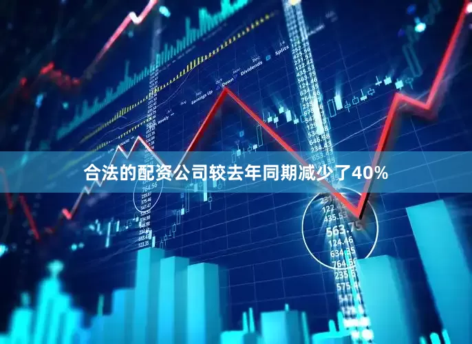 合法的配资公司较去年同期减少了40%