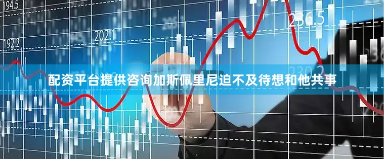 配资平台提供咨询加斯佩里尼迫不及待想和他共事