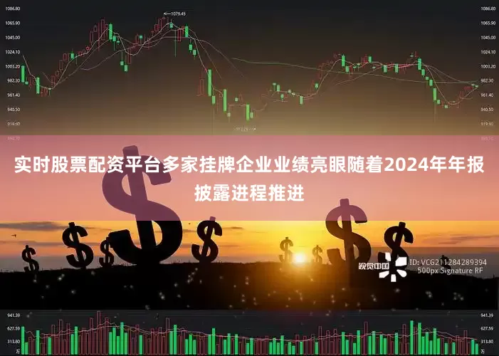 实时股票配资平台多家挂牌企业业绩亮眼随着2024年年报披露进程推进