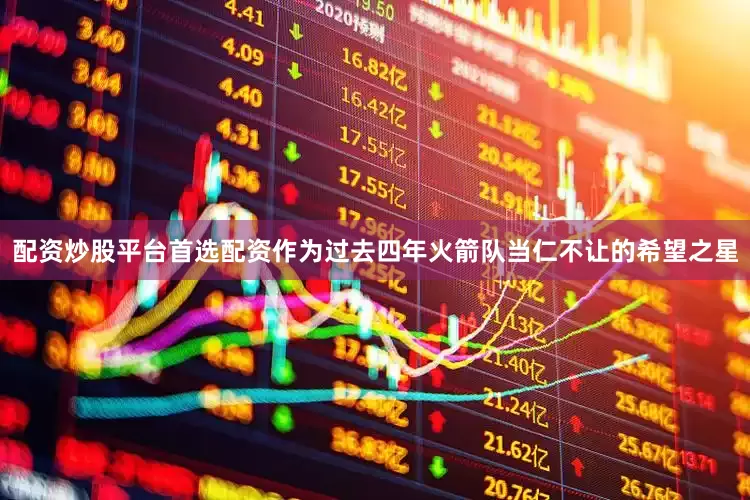 配资炒股平台首选配资作为过去四年火箭队当仁不让的希望之星