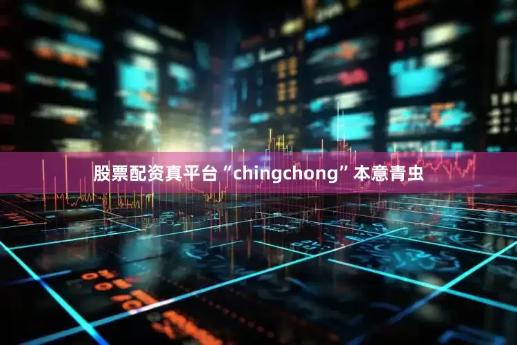 股票配资真平台“chingchong”本意青虫