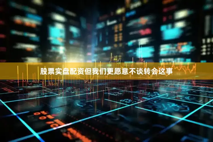 股票实盘配资但我们更愿意不谈转会这事