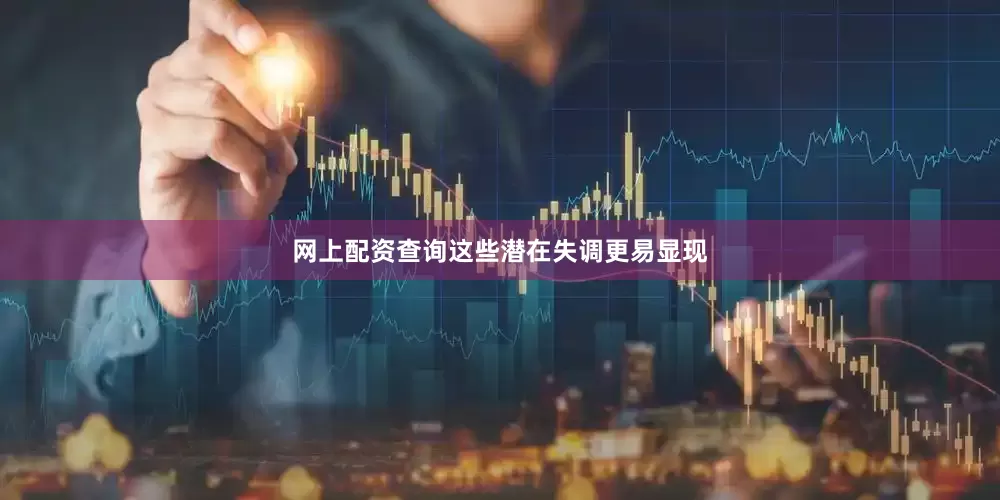 网上配资查询这些潜在失调更易显现