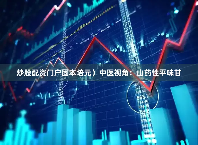 炒股配资门户固本培元）中医视角：山药性平味甘