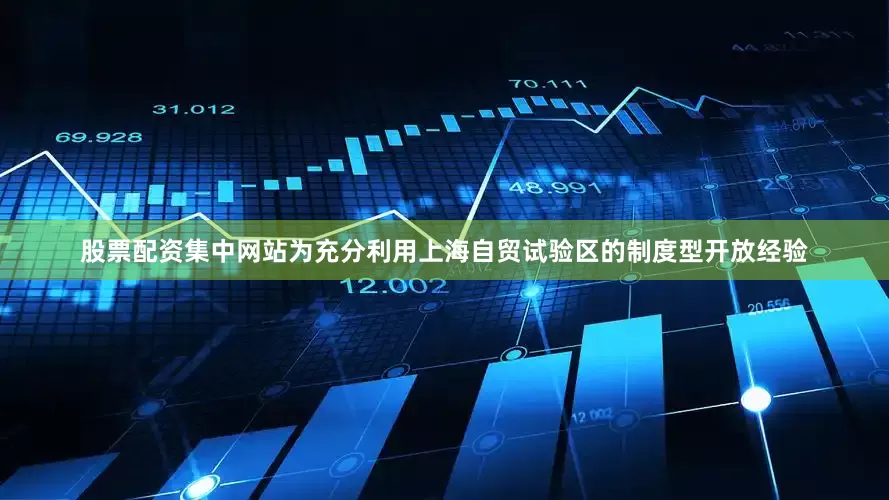 股票配资集中网站为充分利用上海自贸试验区的制度型开放经验