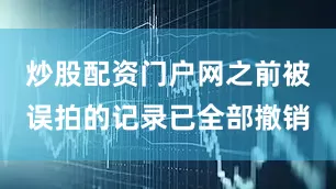 炒股配资门户网之前被误拍的记录已全部撤销