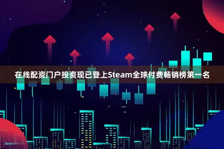 在线配资门户投资现已登上Steam全球付费畅销榜第一名