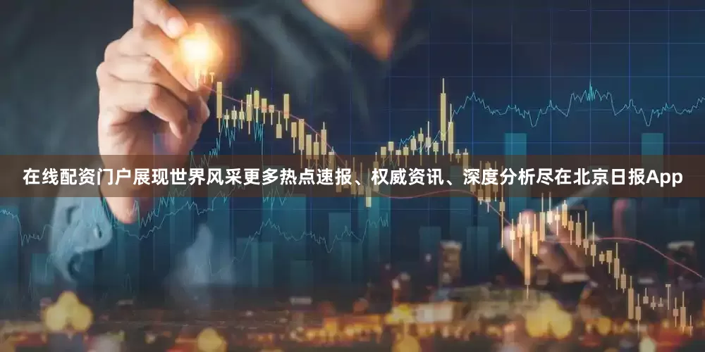 在线配资门户展现世界风采更多热点速报、权威资讯、深度分析尽在北京日报App