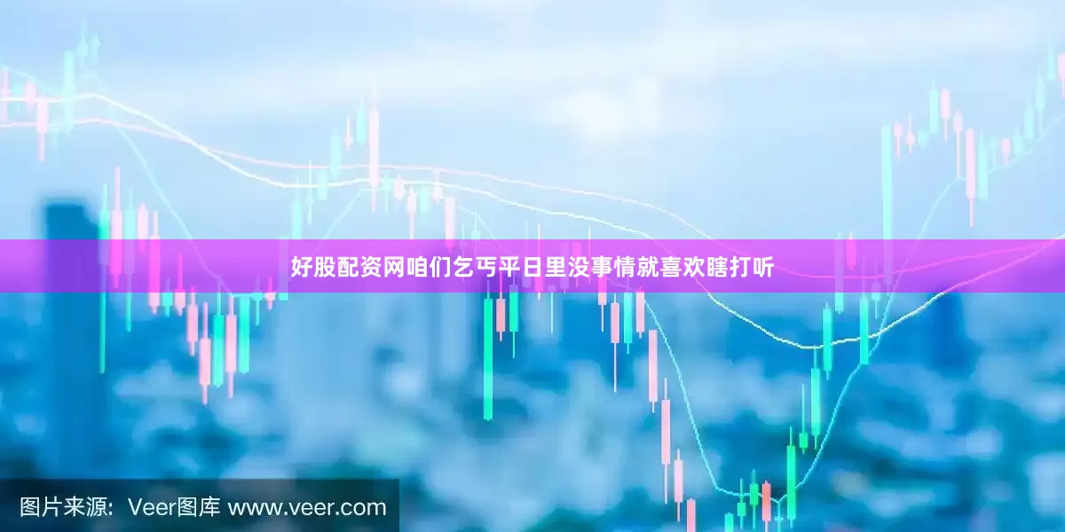 好股配资网咱们乞丐平日里没事情就喜欢瞎打听
