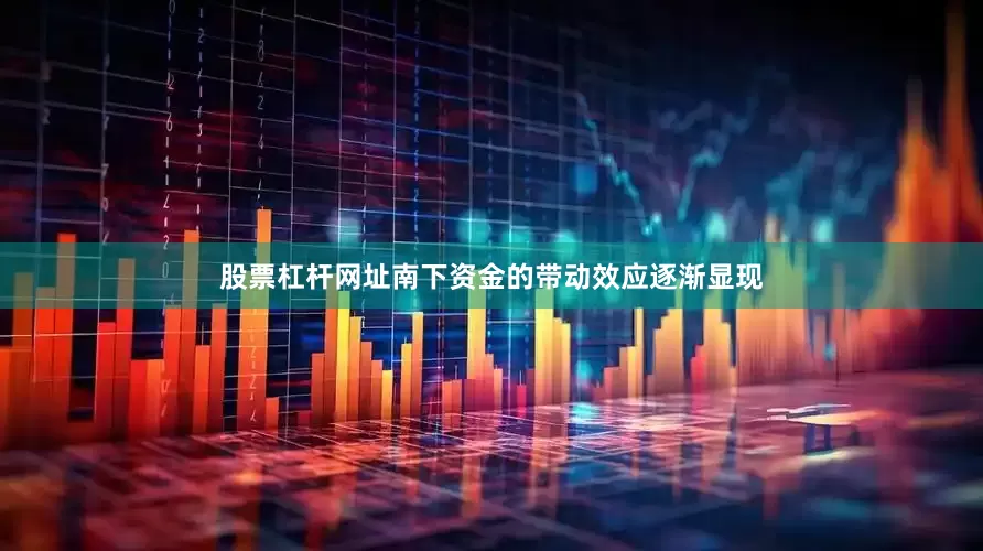 股票杠杆网址南下资金的带动效应逐渐显现