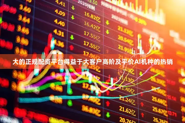 大的正规配资平台得益于大客户高阶及平价AI机种的热销