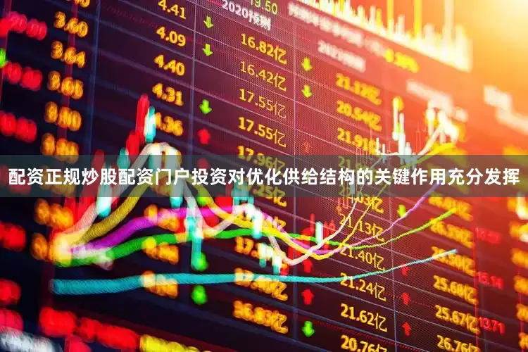 配资正规炒股配资门户投资对优化供给结构的关键作用充分发挥