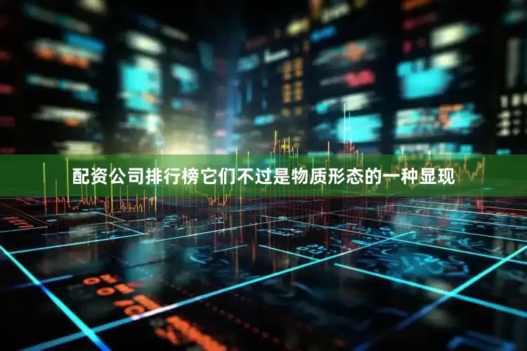 配资公司排行榜它们不过是物质形态的一种显现