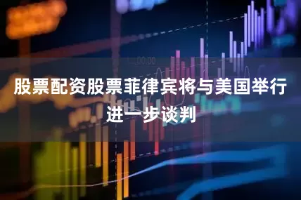 股票配资股票菲律宾将与美国举行进一步谈判