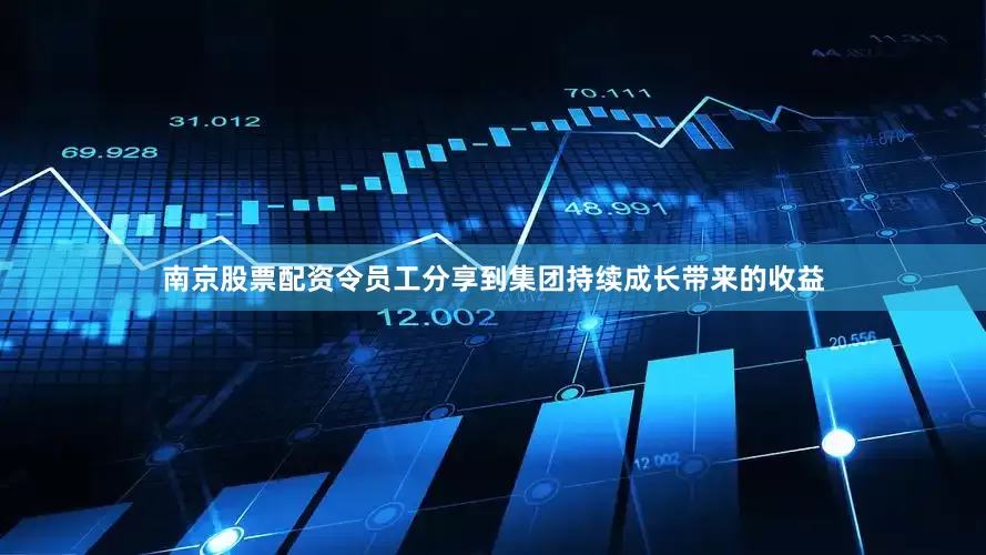 南京股票配资令员工分享到集团持续成长带来的收益
