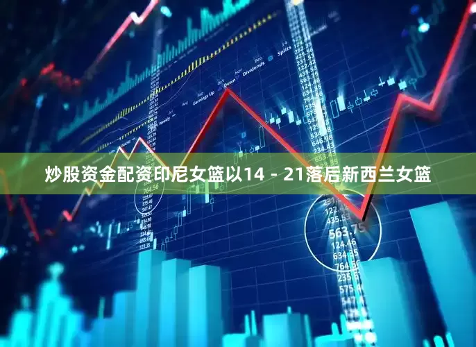 炒股资金配资印尼女篮以14 - 21落后新西兰女篮