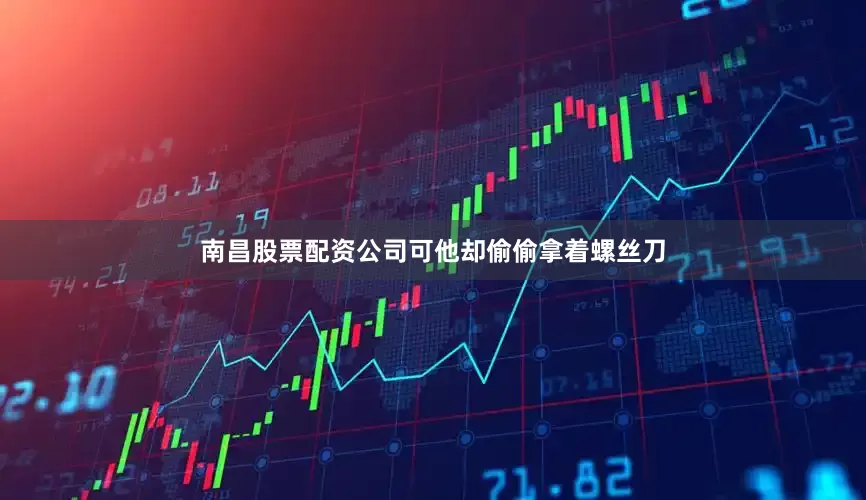 南昌股票配资公司可他却偷偷拿着螺丝刀