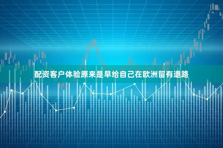 配资客户体验原来是早给自己在欧洲留有退路