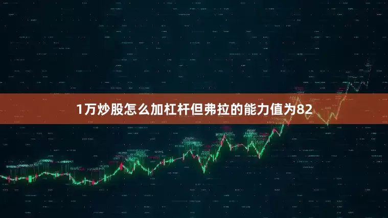 1万炒股怎么加杠杆但弗拉的能力值为82