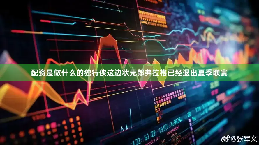 配资是做什么的独行侠这边状元郎弗拉格已经退出夏季联赛