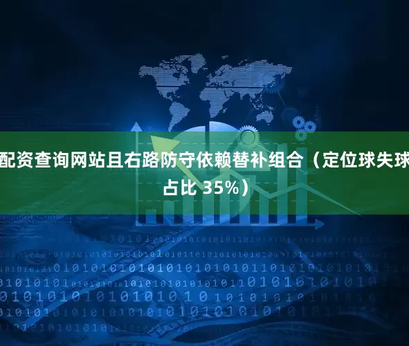 配资查询网站且右路防守依赖替补组合（定位球失球占比 35%）
