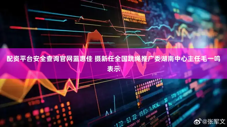 配资平台安全查询官网蓝惠佳 摄新任全国跳绳推广委湖南中心主任毛一鸣表示