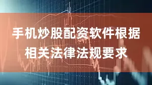 手机炒股配资软件根据相关法律法规要求