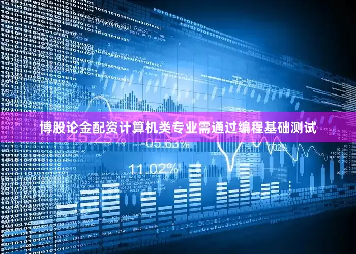 博股论金配资计算机类专业需通过编程基础测试