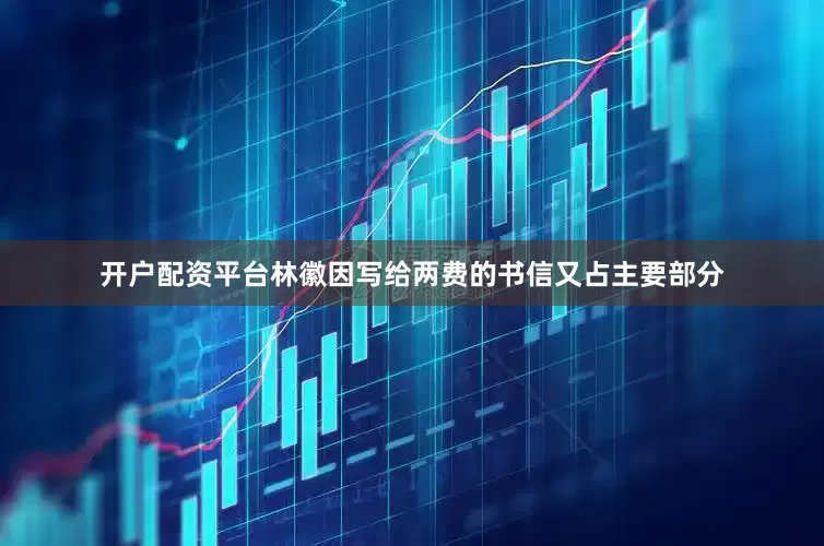 开户配资平台林徽因写给两费的书信又占主要部分