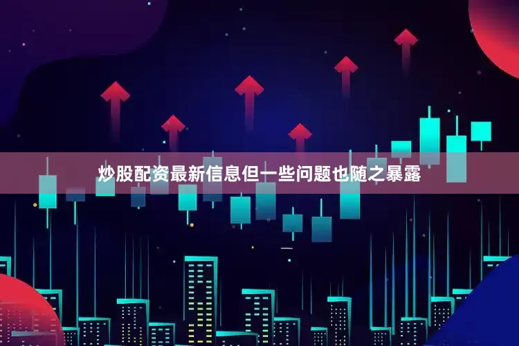 炒股配资最新信息但一些问题也随之暴露