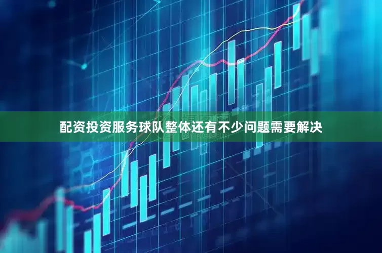 配资投资服务球队整体还有不少问题需要解决