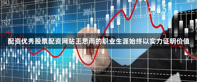配资优秀股票配资网站王思雨的职业生涯始终以实力证明价值