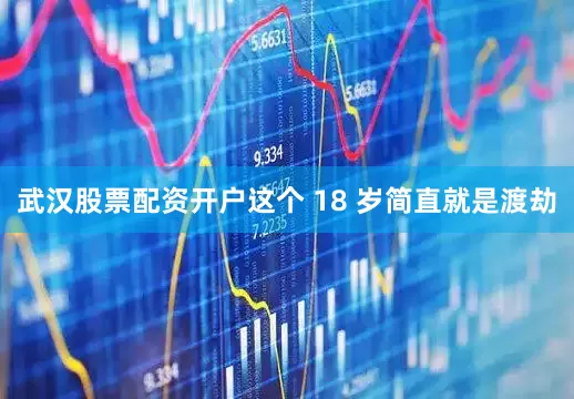 武汉股票配资开户这个 18 岁简直就是渡劫