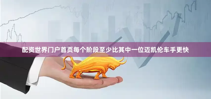 配资世界门户首页每个阶段至少比其中一位迈凯伦车手更快