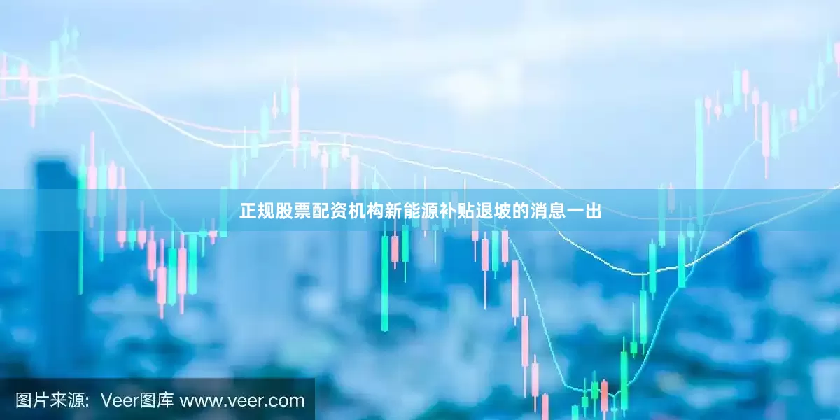 正规股票配资机构新能源补贴退坡的消息一出