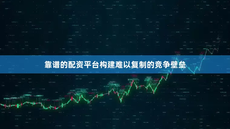 靠谱的配资平台构建难以复制的竞争壁垒