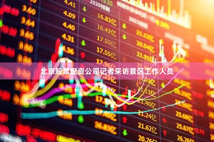 北京股票配资公司记者采访景区工作人员