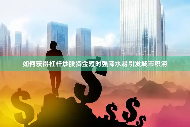 如何获得杠杆炒股资金短时强降水易引发城市积涝