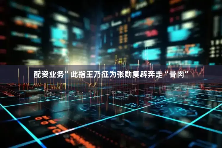配资业务”此指王乃征为张勋复辟奔走“骨肉”