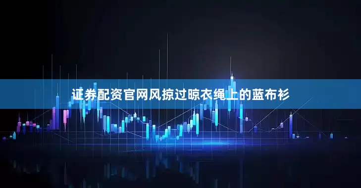 证券配资官网风掠过晾衣绳上的蓝布衫