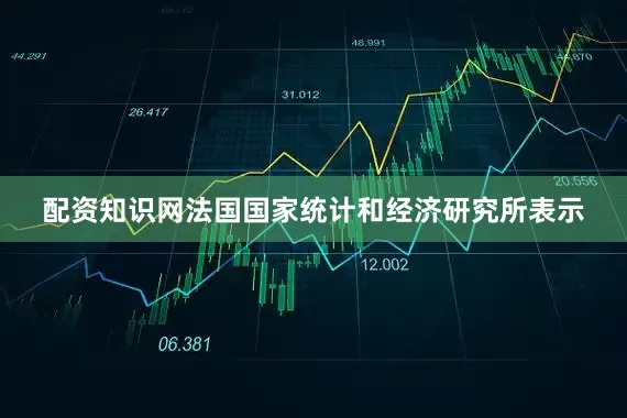 配资知识网法国国家统计和经济研究所表示