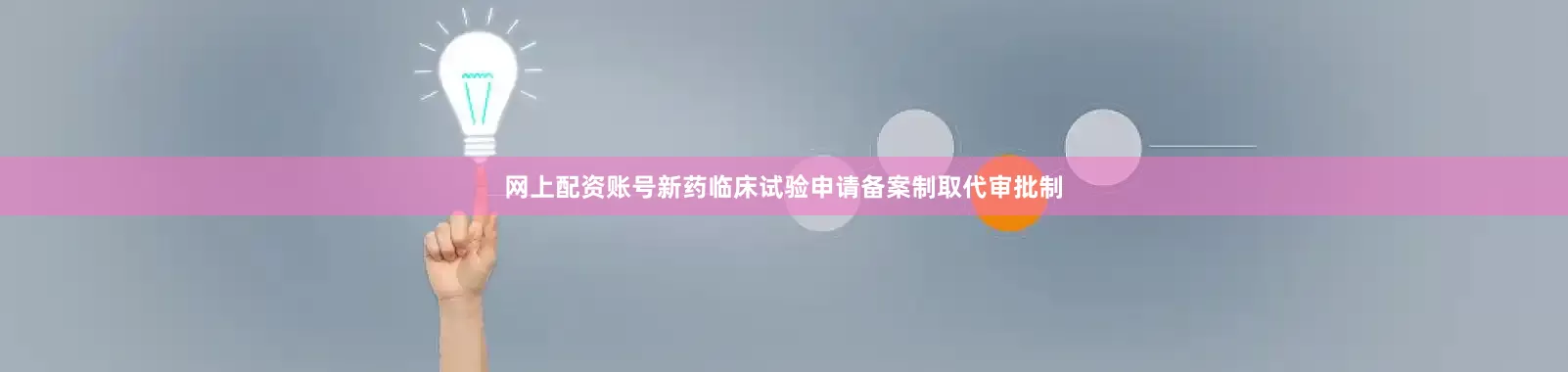 网上配资账号新药临床试验申请备案制取代审批制