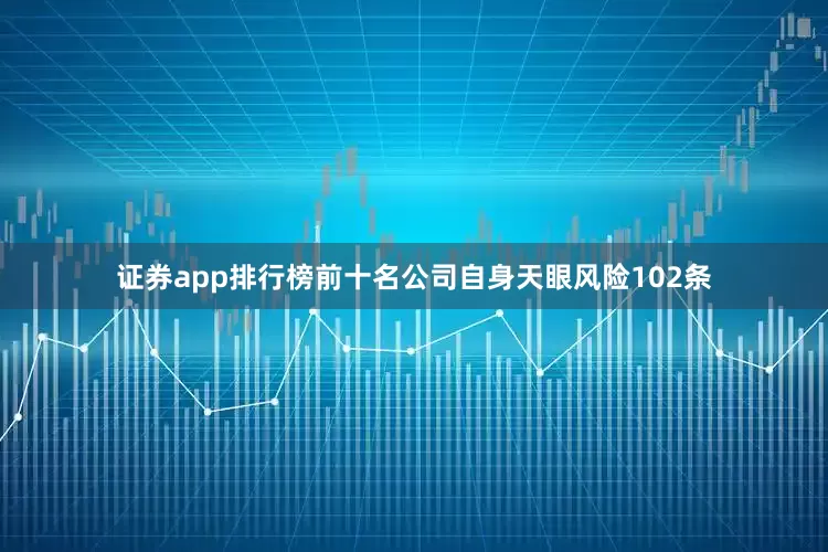 证券app排行榜前十名公司自身天眼风险102条