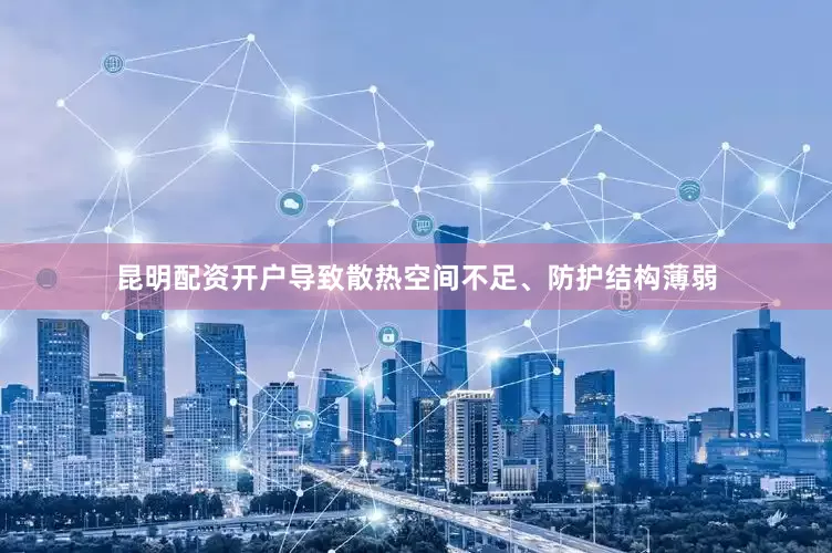 昆明配资开户导致散热空间不足、防护结构薄弱