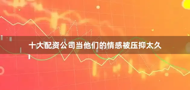 十大配资公司当他们的情感被压抑太久