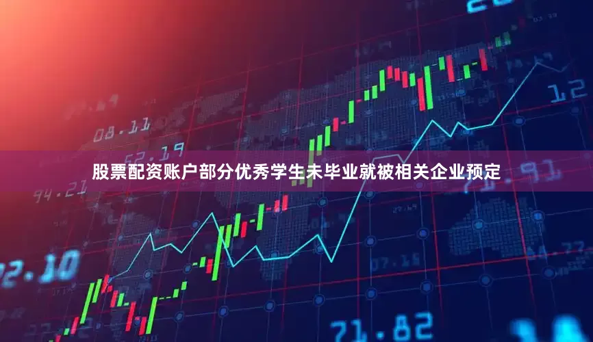 股票配资账户部分优秀学生未毕业就被相关企业预定