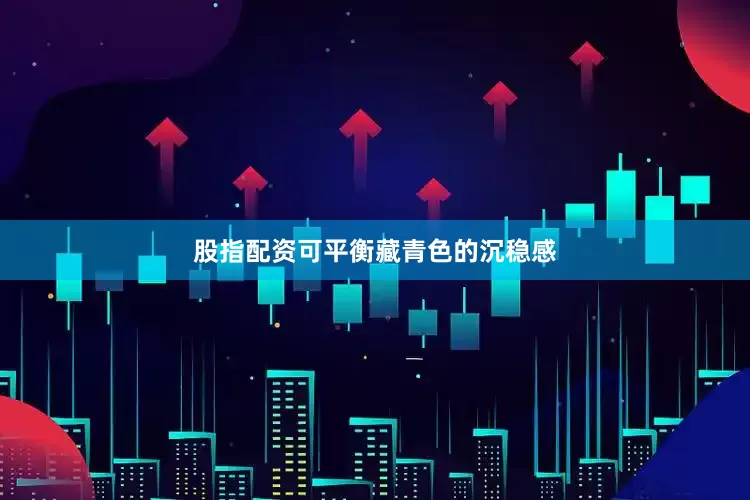 股指配资可平衡藏青色的沉稳感