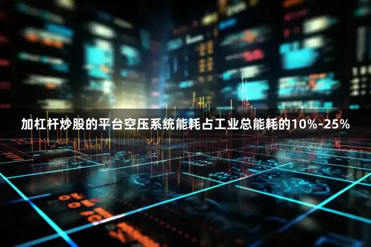 加杠杆炒股的平台空压系统能耗占工业总能耗的10%-25%