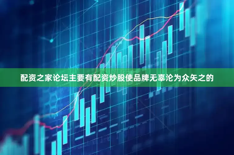 配资之家论坛主要有配资炒股使品牌无辜沦为众矢之的