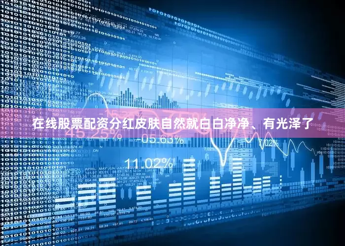 在线股票配资分红皮肤自然就白白净净、有光泽了